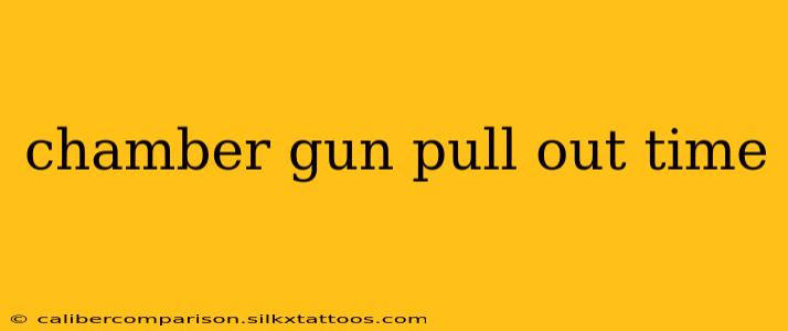 chamber gun pull out time