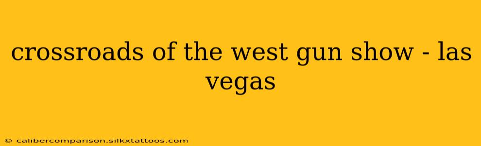 crossroads of the west gun show - las vegas