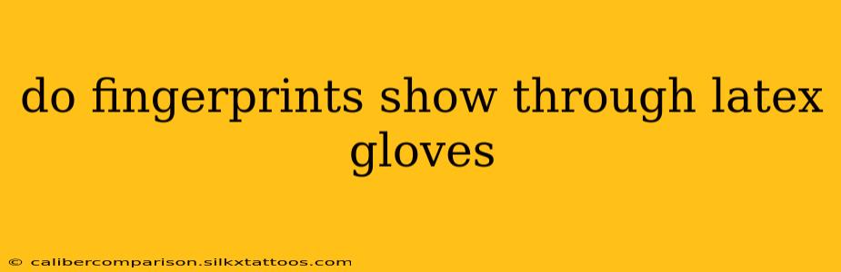 do fingerprints show through latex gloves