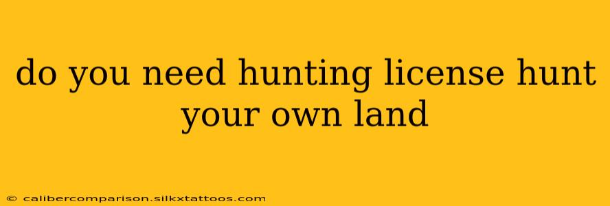 do you need hunting license hunt your own land