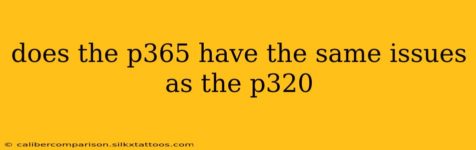 does the p365 have the same issues as the p320