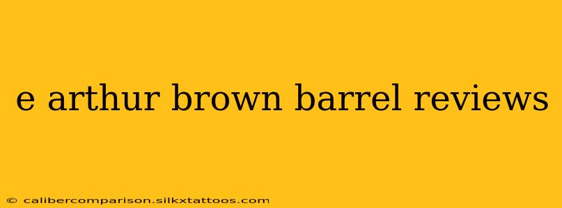 e arthur brown barrel reviews