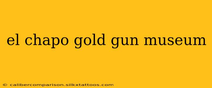 el chapo gold gun museum