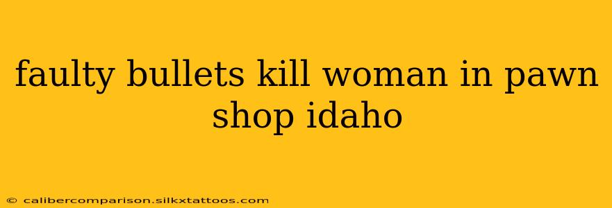 faulty bullets kill woman in pawn shop idaho