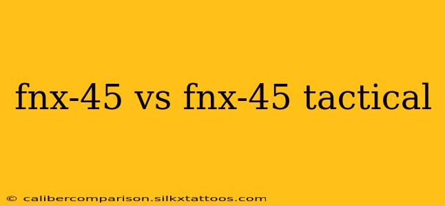 fnx-45 vs fnx-45 tactical