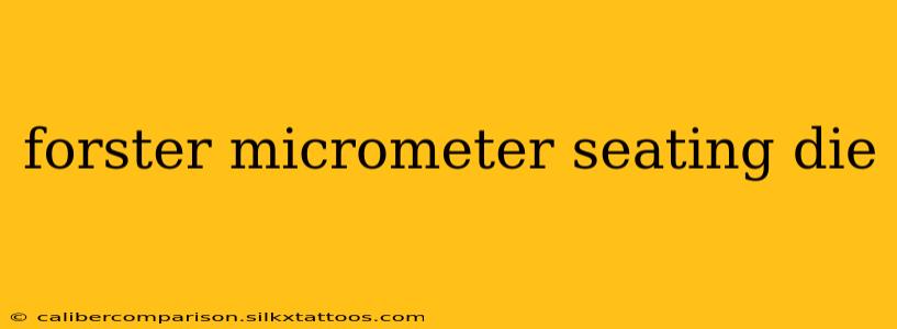 forster micrometer seating die