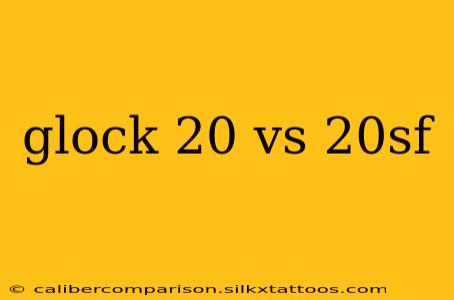 glock 20 vs 20sf