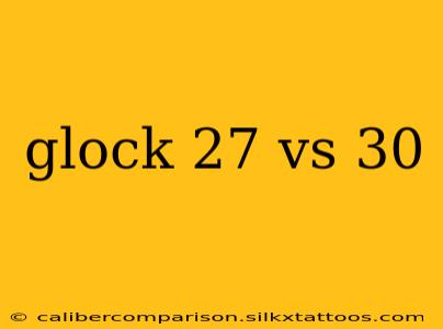 glock 27 vs 30