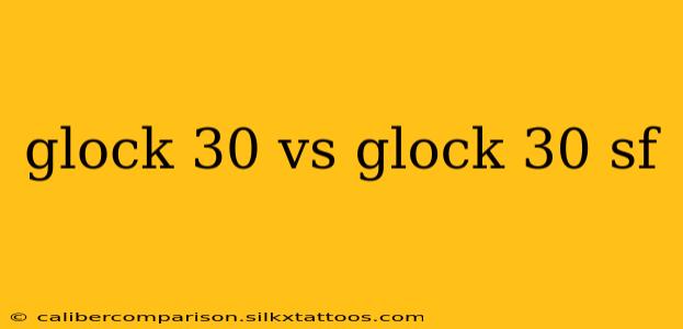 glock 30 vs glock 30 sf