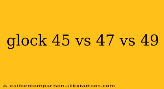 glock 45 vs 47 vs 49