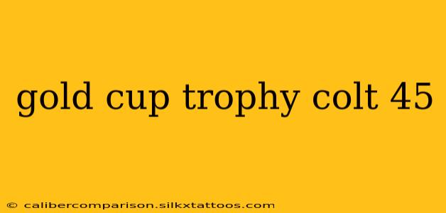 gold cup trophy colt 45