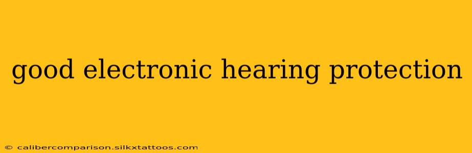 good electronic hearing protection