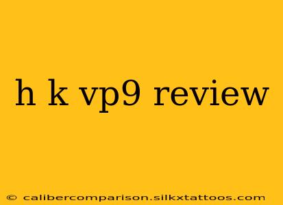 h k vp9 review