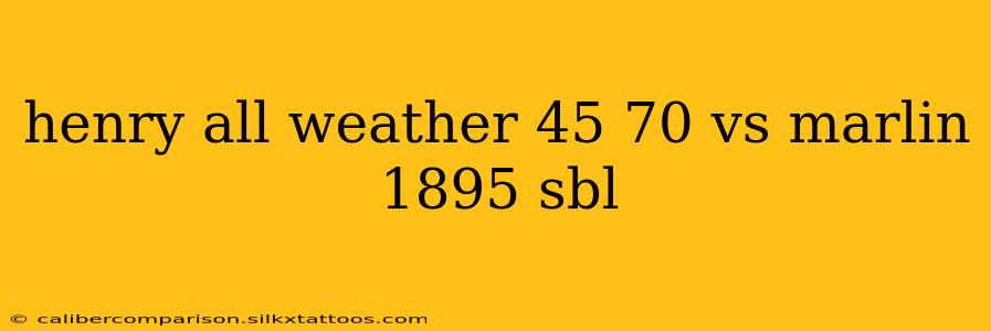 henry all weather 45 70 vs marlin 1895 sbl