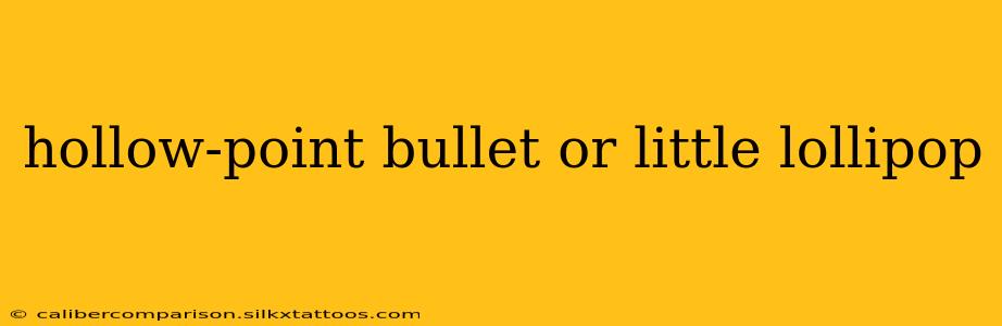 hollow-point bullet or little lollipop