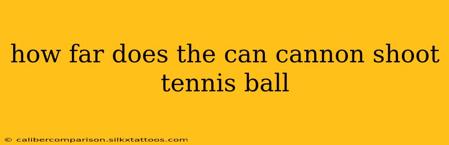 how far does the can cannon shoot tennis ball