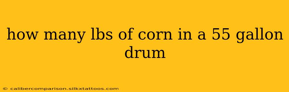 how many lbs of corn in a 55 gallon drum