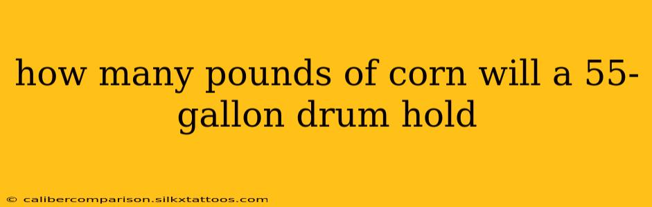 how many pounds of corn will a 55-gallon drum hold