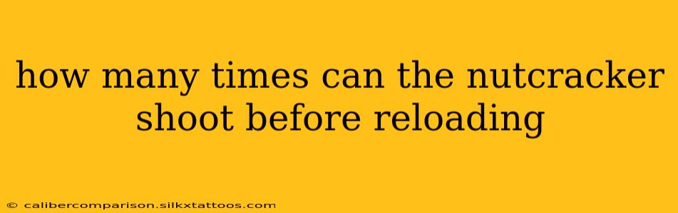 how many times can the nutcracker shoot before reloading