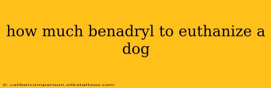 how much benadryl to euthanize a dog