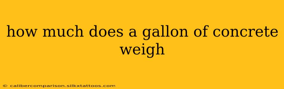 how much does a gallon of concrete weigh