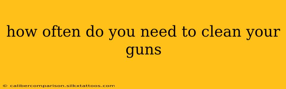 how often do you need to clean your guns