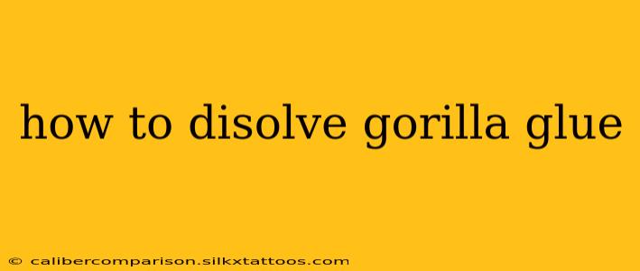 how to disolve gorilla glue