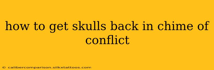 how to get skulls back in chime of conflict