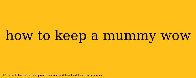 how to keep a mummy wow