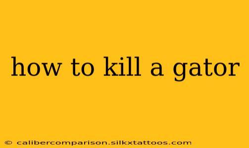 how to kill a gator