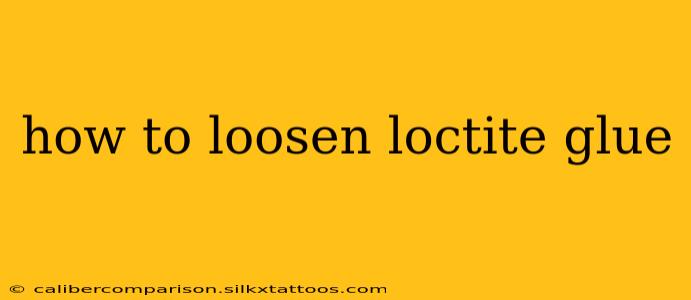 how to loosen loctite glue