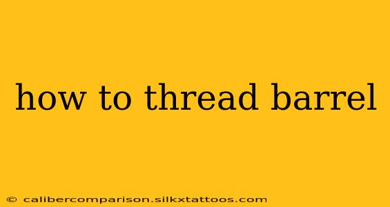 how to thread barrel