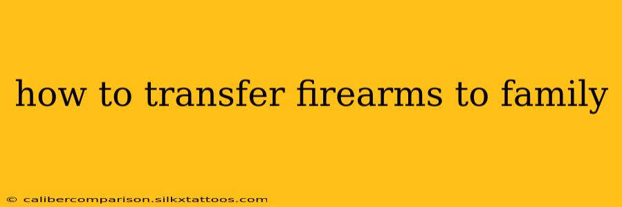 how to transfer firearms to family