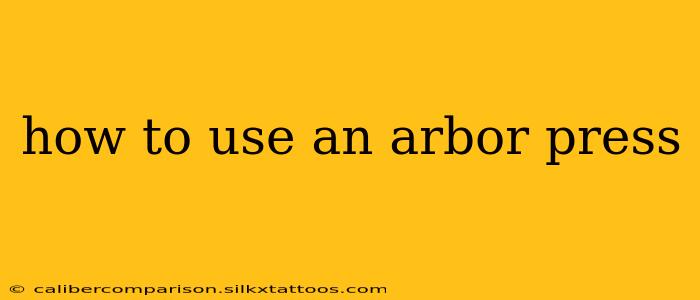 how to use an arbor press