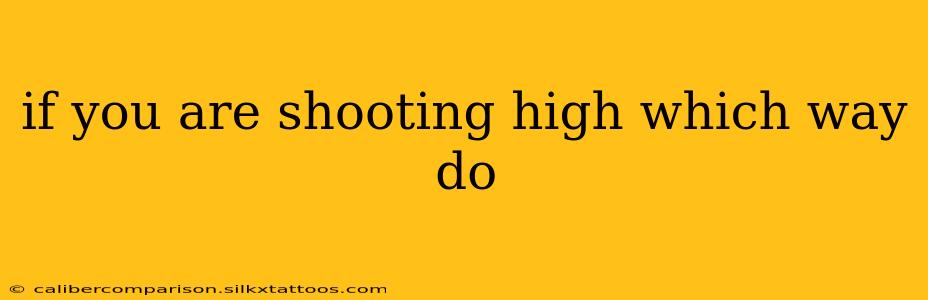 if you are shooting high which way do