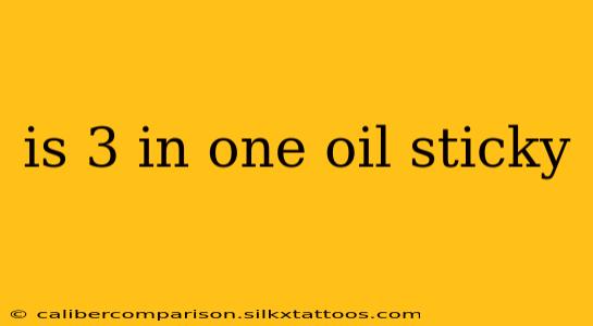 is 3 in one oil sticky