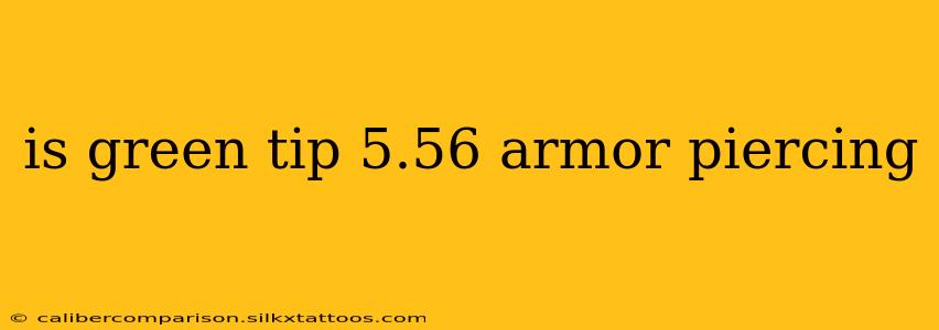 is green tip 5.56 armor piercing