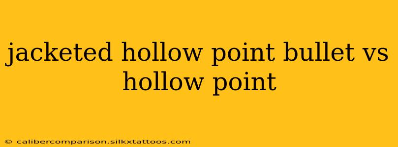 jacketed hollow point bullet vs hollow point