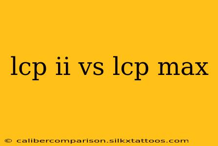 lcp ii vs lcp max