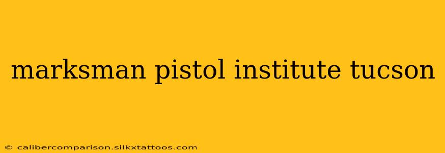 marksman pistol institute tucson