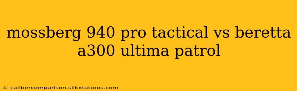 mossberg 940 pro tactical vs beretta a300 ultima patrol