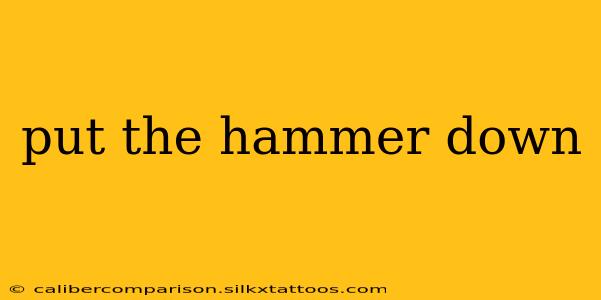 put the hammer down