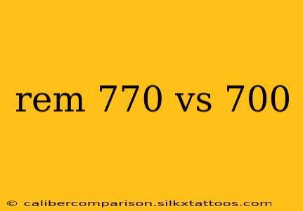 rem 770 vs 700