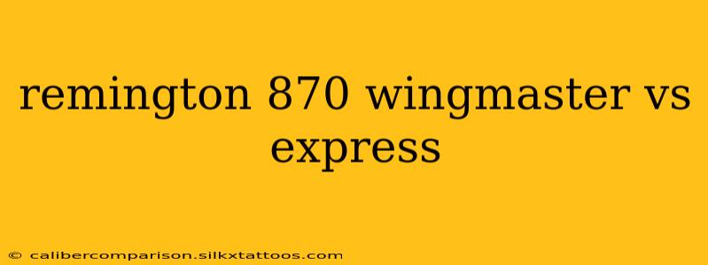 remington 870 wingmaster vs express