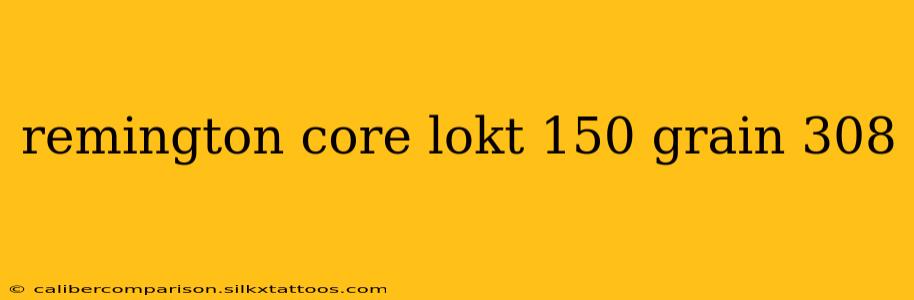 remington core lokt 150 grain 308