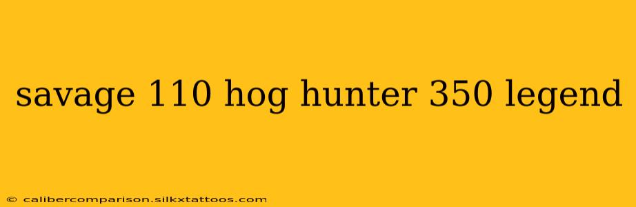 savage 110 hog hunter 350 legend