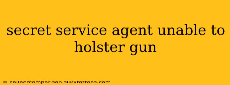 secret service agent unable to holster gun