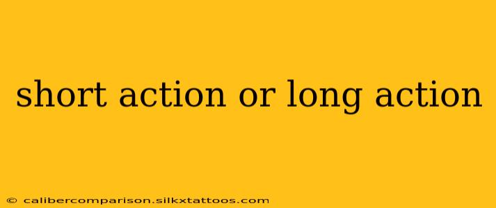 short action or long action