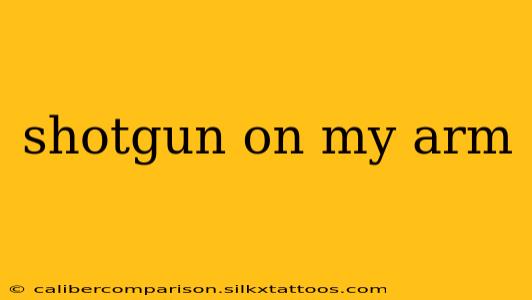 shotgun on my arm