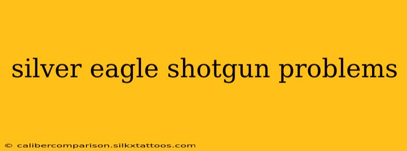 silver eagle shotgun problems